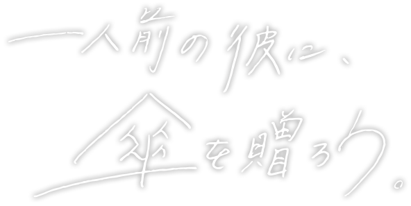 一人前の彼に、 傘を贈ろう。